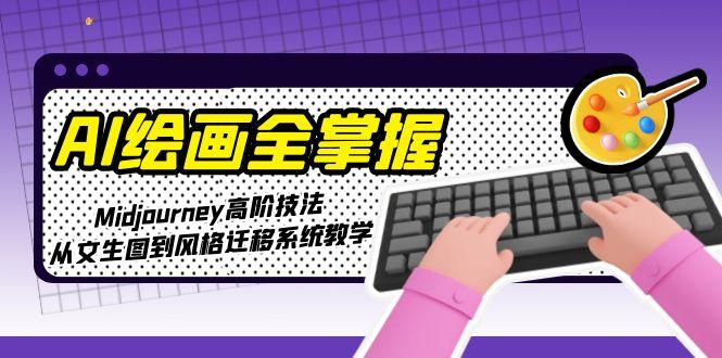 （15020期）AI绘画全掌握：Midjourney高阶技法，从文生图到风格迁移系统教学-云商网创