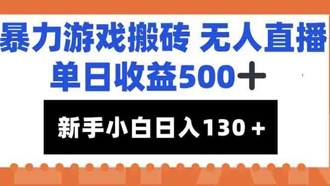 （15112期）暴力游戏搬砖无人直播，单日收益500+，新手小白也能日入100+-云商网创