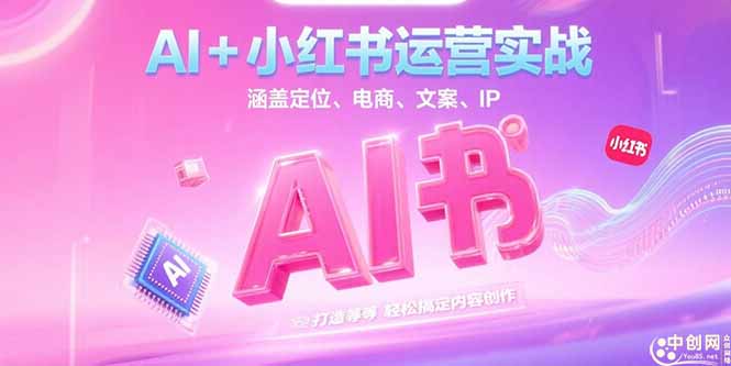 （15175期）AI+小红书运营实战，涵盖定位、电商、文案、IP 打造等，轻松搞定内容创作-云商网创