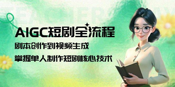 （15021期）AIGC短剧全流程：剧本创作到视频生成，掌握单人制作短剧核心技术-云商网创