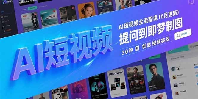 （15194期）AI短视频全流程课(6月更新)，Deepseek提问到即梦制图，30种创意视频实战-云商网创