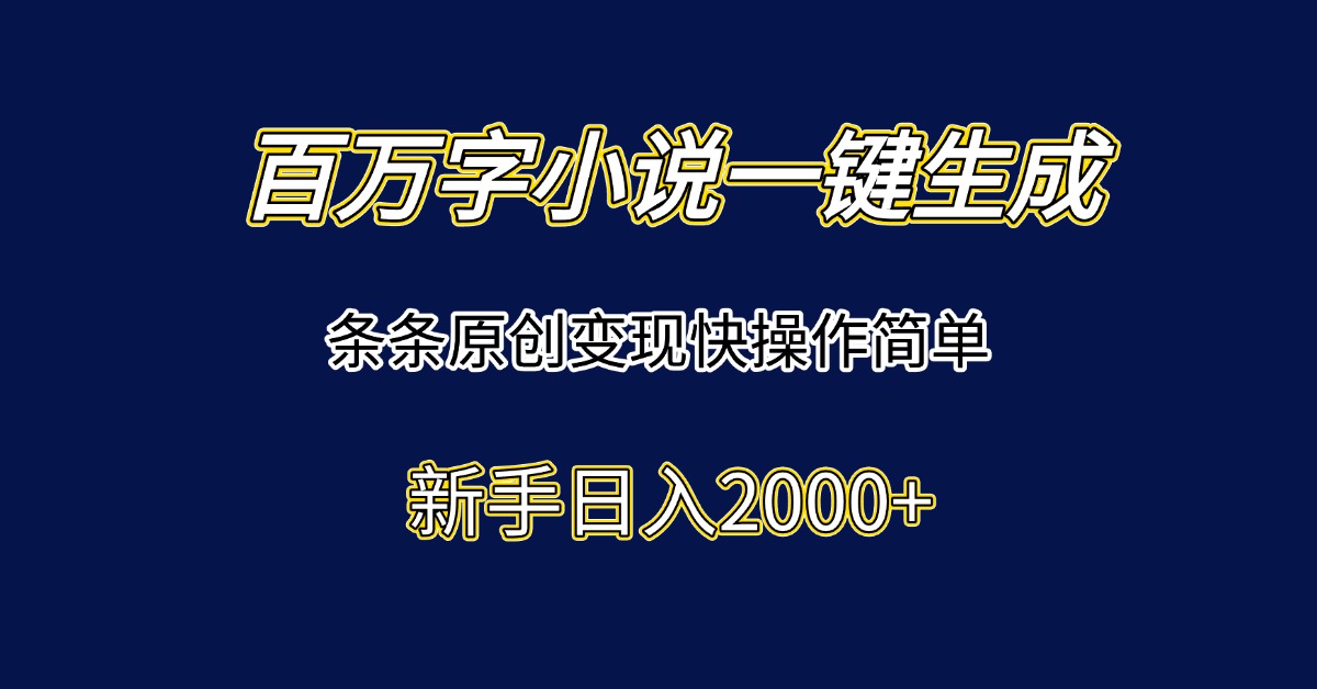 （15164期）百万字小说一键生成，条条原创变现快操作简单新手日入2000+-云商网创