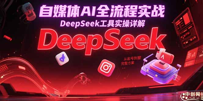 （15177期）自媒体AI全流程实战，DeepSeek工具实操详解，从起号到变现完整方案-云商网创