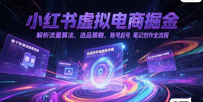 （15236期）小红书虚拟电商掘金，解析流量算法，选品策略，账号起号，笔记创作全流程-云商网创