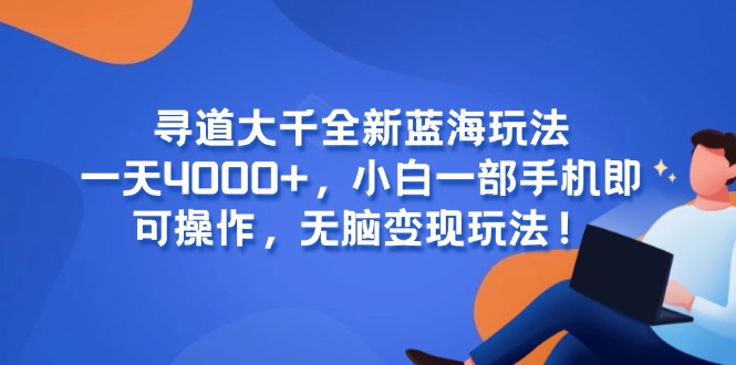 （15050期）寻道大千全新蓝海玩法，一天4000+，小白一部手机即可操作，无脑变现玩法！-云商网创
