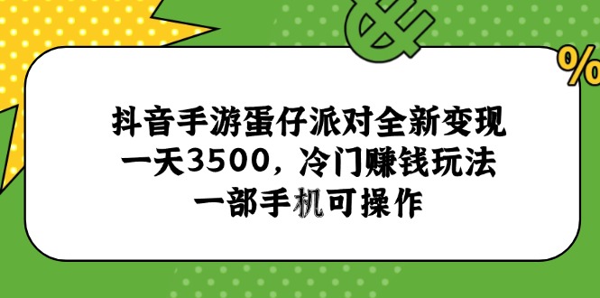 （15093期）抖音手游蛋仔派对全新变现，一天3500，冷门赚钱玩法，一部手机可操作-云商网创