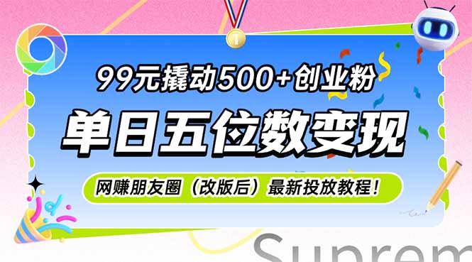 （15061期）99元撬动500+创业粉，单日五位数变现，网创朋友圈（改版后）最新投放教…-云商网创