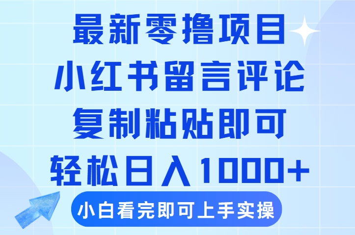 最新零撸小项目，小红书留言评论，复制粘贴即可赚钱，轻松日入1000+-云商网创