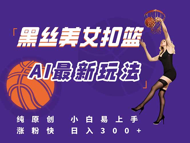 （15062期）最新AI生成美女扣篮视频，纯原创，小白轻松上手掌握流量秘籍，日入300+-云商网创