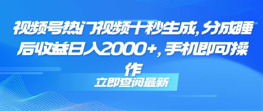 （14947期）视频号热门视频十秒生成，分成睡后收益日入2000+，手机即可操作-云商网创
