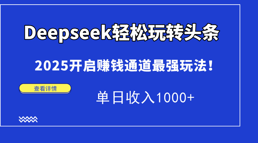 （15084期）Deepseek轻松玩转头条，2025开启赚钱通道最强玩法！单日收入1000+-云商网创