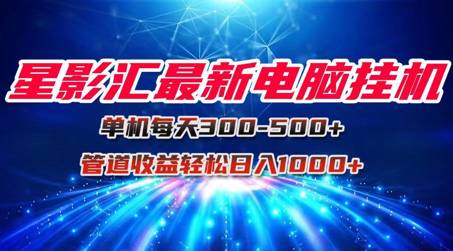 （15003期）星影汇最新电脑挂机单机每天300+团队管道收益轻松日入1000+-云商网创