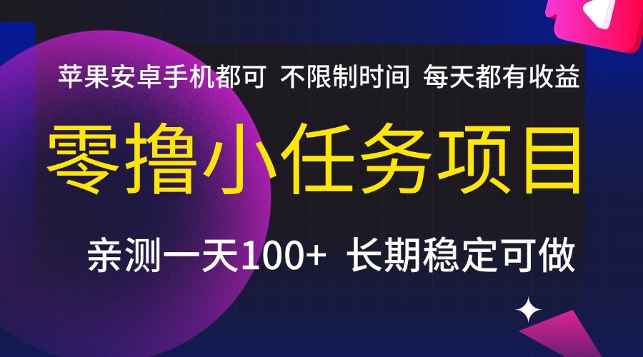 零撸小任务项目，不限制时间，每天都有收益，苹果安卓手机都可，亲测一天100+，长期稳定可做-云商网创