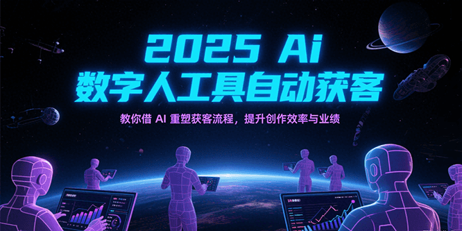2025Ai数字人工具自动获客，教你借AI重塑获客流程，提升创作效率与业绩-云商网创