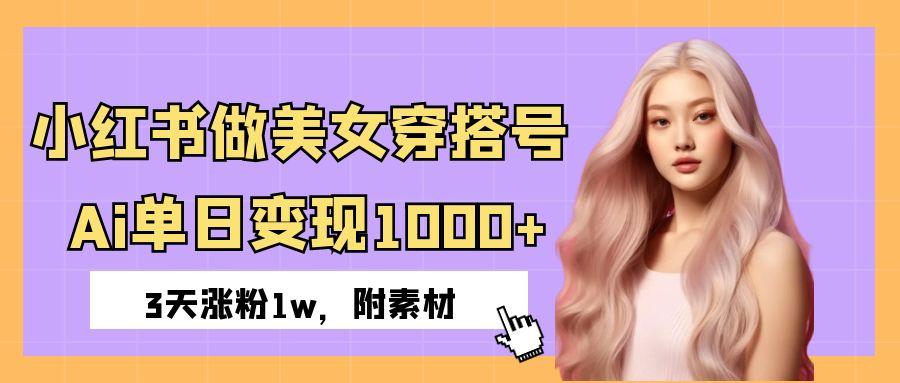 小红书做美女穿搭号，ai单日变现1000+，3天涨粉1w。-云商网创
