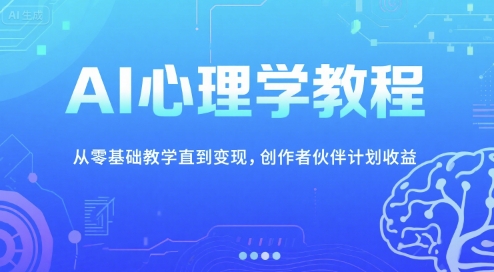 AI心理学教程，从零基础教学直到变现，创作者伙伴计划收益-云商网创