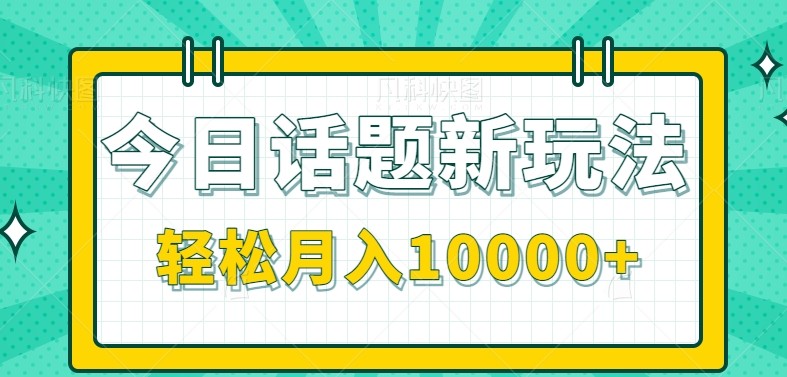 今日话题新玩法，零成本零门槛单条作品百万流量，月入10000+-云商网创