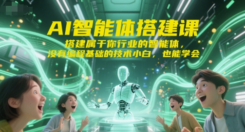 AI智能体搭建课，搭建属于你行业的智能体，没有编程基础的技术小白，也能学会-云商网创