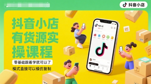 抖音小店有货源实操课程，零基础跟着学就可以了，模式直接可以模仿复制(更新6月)-云商网创