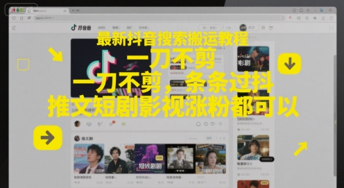最新抖音搜索搬运教程，一刀不剪，条条过抖，推文短剧影视涨粉都可以-云商网创