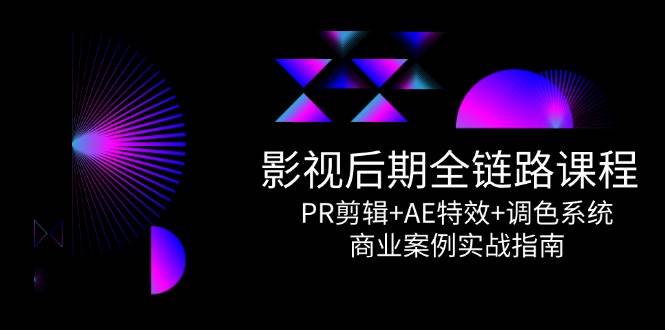 影视后期全链路课程，PR剪辑+AE特效+调色系统，商业案例实战指南-云商网创