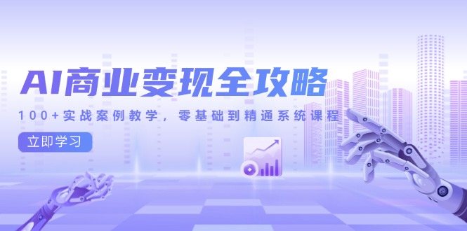 （14948期）AI商业变现全攻略，100+实战案例教学，零基础到精通系统课程-云商网创