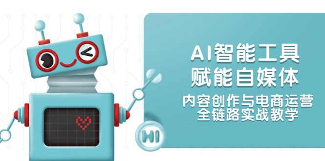（14949期）AI智能工具赋能自媒体，内容创作与电商运营，全链路实战教学-云商网创