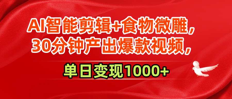 AI智能剪辑+食物微雕，30分钟产出爆款视频，单日变现1000+-云商网创
