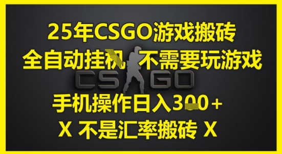 25年CSGO游戏搬砖，全自动运行，不需要玩游戏，手机操作日入3张(不是汇率搬砖)【揭秘】-云商网创