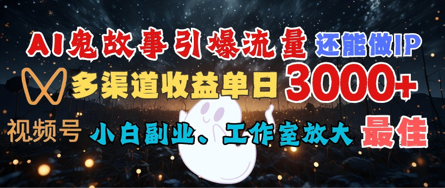 AI鬼故事引爆流量 还能做IP，视频号多渠道收益单日3000+，小白副业、工作室放大的最佳选择-云商网创