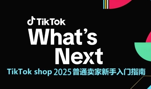 TikTok shop 2025普通卖家新手入门指南，助新手快速掌握从0到1的跨境电商运营逻辑-云商网创