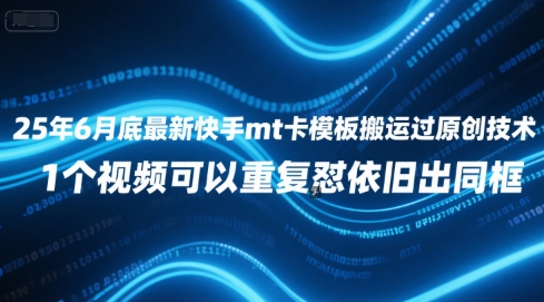 25年6月底最新快手mt卡模板搬运过原创技术，1个视频可以重复怼依旧出同框-云商网创