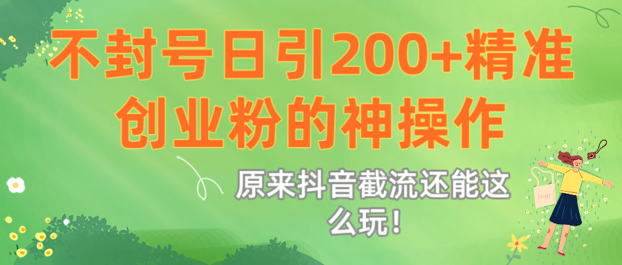 原来抖音截流还能这么玩！不封号日引200+精准创业粉的神操作-云商网创