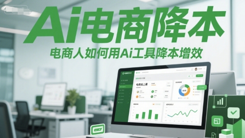 Ai电商降本增效线上课，电商人如何用Ai工具降本增效-云商网创