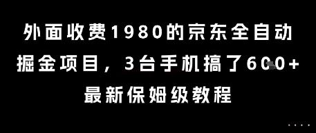 外面收费1980的京东全自动掘金项目，3台手机搞了6张，最新保姆级教程【揭秘】-云商网创