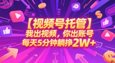 【视频号托管 】我出视频，你出账号，每天5分钟发布，最高躺挣2W+【揭秘】-云商网创