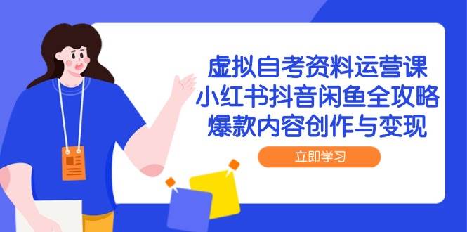 虚拟自考资料运营课，小红书抖音闲鱼全攻略，爆款内容创作与变现-云商网创