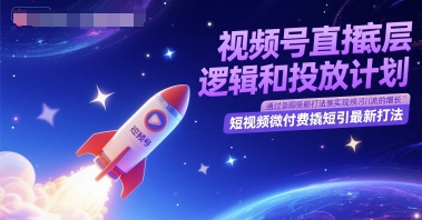 视频号直播底层逻辑和投放计划，短视频微付费撬短引最新打法-云商网创