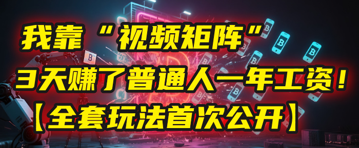 我靠“视频矩阵”，3天赚了普通人一年工资！【全套玩法首次公开】-云商网创