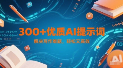 300+优质AI提示词，解决写作难题，轻松又高效-云商网创