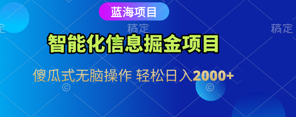 智能化信息蓝海全自动掘金项目 傻瓜式无脑操作 轻松日入2000+-云商网创