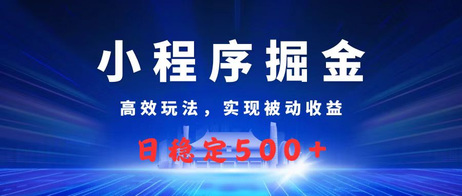 微信小程序掘金，高效玩法实现被动收益，日赚收益500+-云商网创