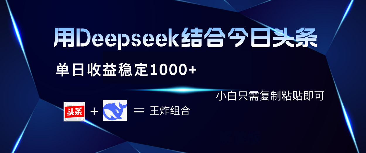 用Deepseek结合今日头条 单日收益稳定1000+ 小白只需复制粘贴即可-云商网创