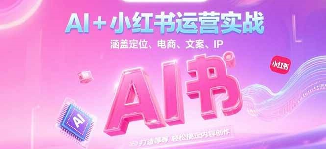 AI+小红书运营实战，涵盖定位、电商、文案、IP 打造等，轻松搞定内容创作-云商网创