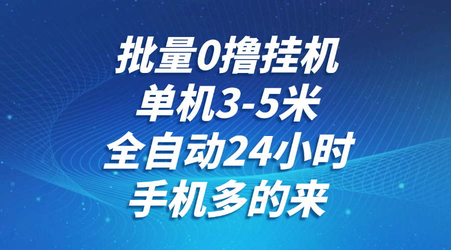 批量0撸全自动挂机，单机3-5米，全自动24小时，手机多的来，不养鸡，无风控，无限制-云商网创