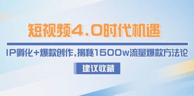 短视频4.0时代机遇：IP孵化+爆款创作，揭秘1500w流量爆款方法论-云商网创