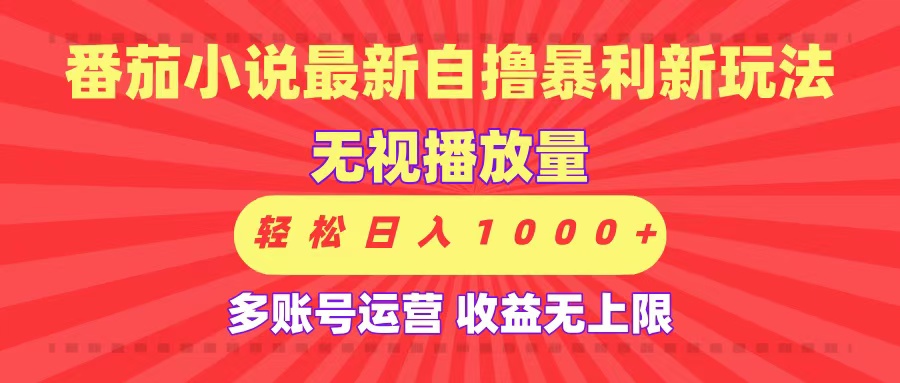 最新番茄小说自撸暴利新玩法！无视播放量，可放大，轻松日入1000+，收益无上限！-云商网创