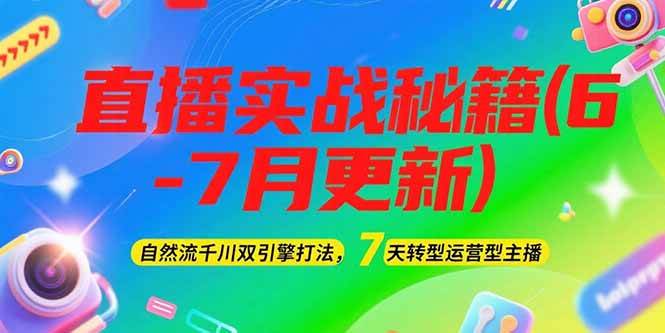 2025直播实战秘籍(6-7月更新)：自然流千川双引擎打法，7天转型运营型主播-云商网创