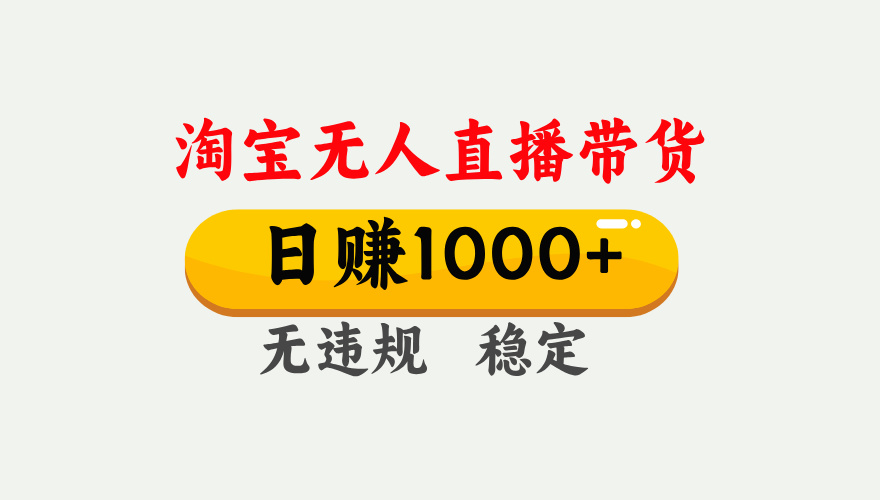 【最新】淘宝无人直播带货，日入1000+，独家技术，无违规无封号，操作简单，长期稳定【揭秘】-云商网创