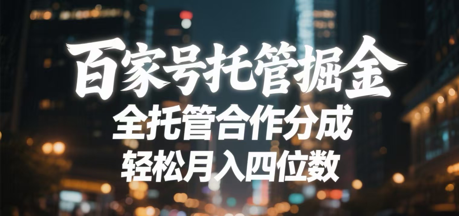 百家号托管掘金 全托管模式 轻松月入四位数-云商网创